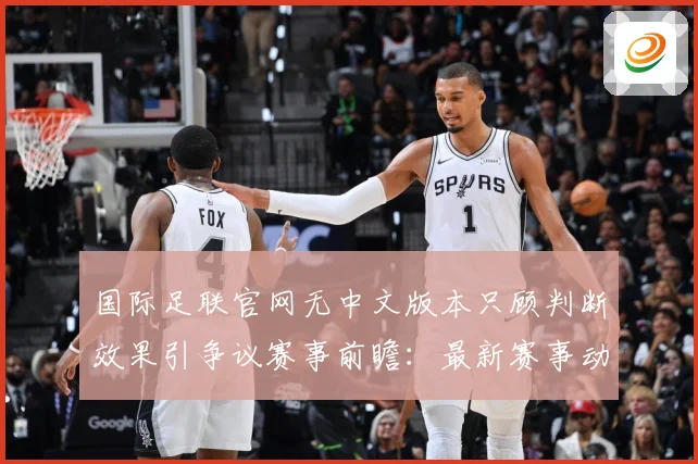 国际足联官网无中文版本只顾判断效果引争议赛事前瞻：最新赛事动态与深度分析
