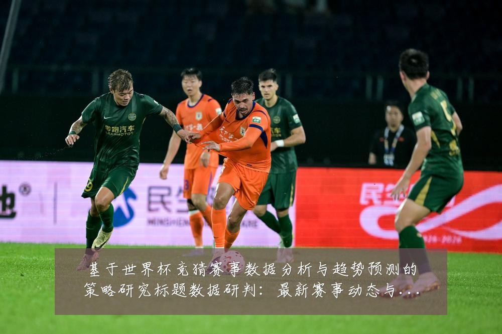 基于世界杯竞猜赛事数据分析与趋势预测的策略研究标题数据研判:最新赛事动态与深度分析