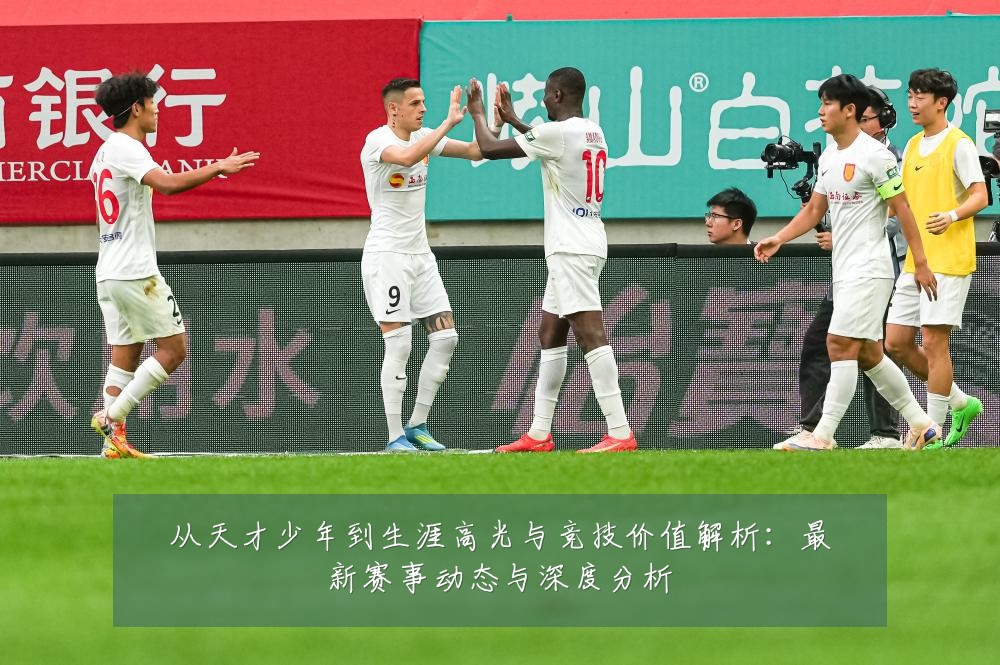 从天才少年到生涯高光与竞技价值解析:最新赛事动态与深度分析