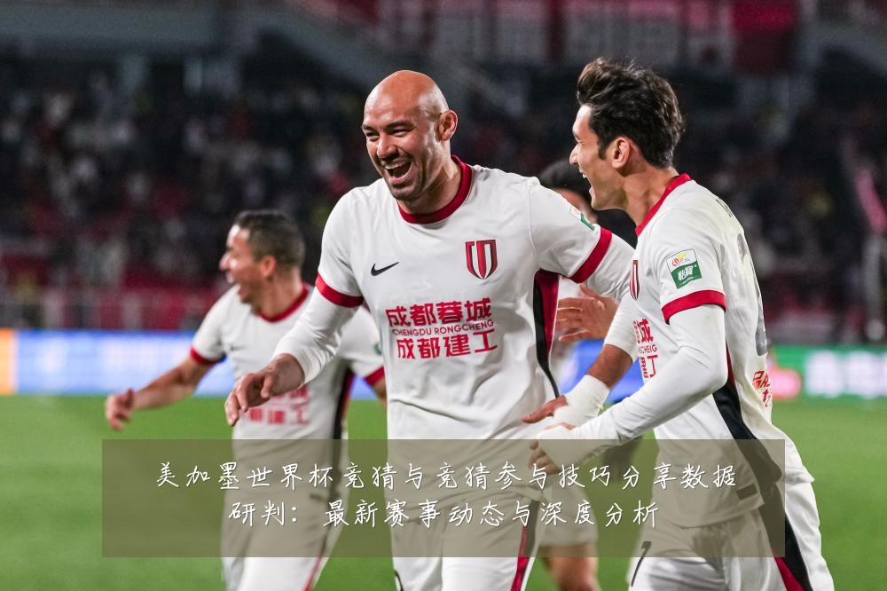 美加墨世界杯竞猜与竞猜参与技巧分享数据研判:最新赛事动态与深度分析